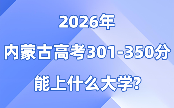 2026内蒙古高考301到350分能上什么大学?附分数排名表