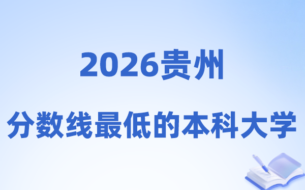 2026贵州分数线最低的本科大学有哪些?附:排名一览表