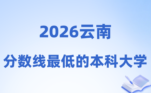 2026云南分数线最低的本科大学有哪些?附:排名一览表