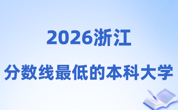 2026浙江分数线最低的本科大学有哪些?附:捡漏学校名单