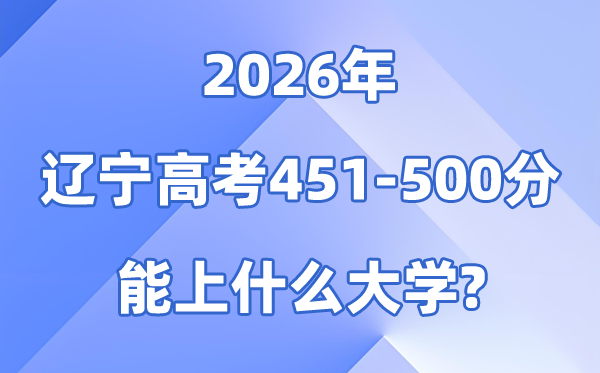 2026辽宁高考451到500分能上什么大学?附位次排名表