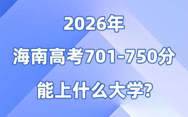 2026海南高考701到750分能上什么大学?附分数位次表