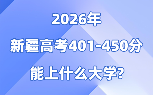 2026新疆高考401到450分能上什么大学?附录取分数线