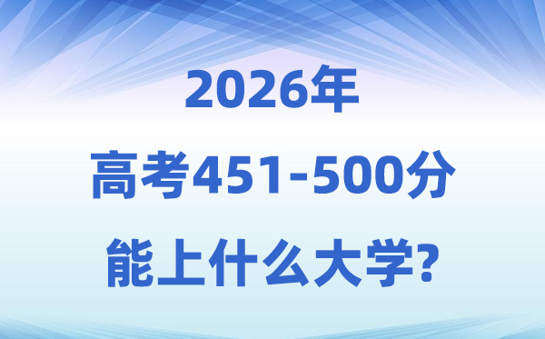 2026高考451到500分能上什么大学?附:学校名单及分数线