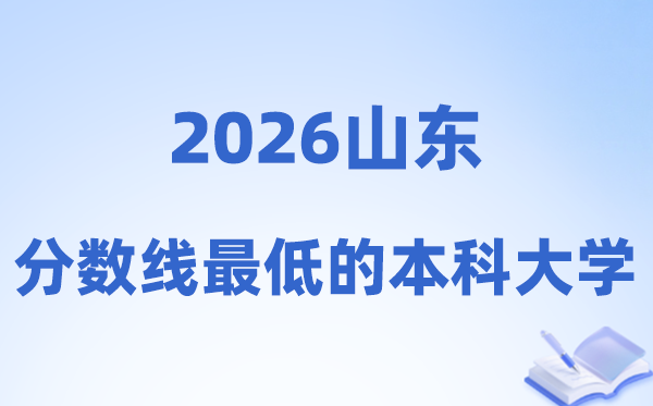 2026山东分数线最低的本科大学有哪些?附:排名一览表