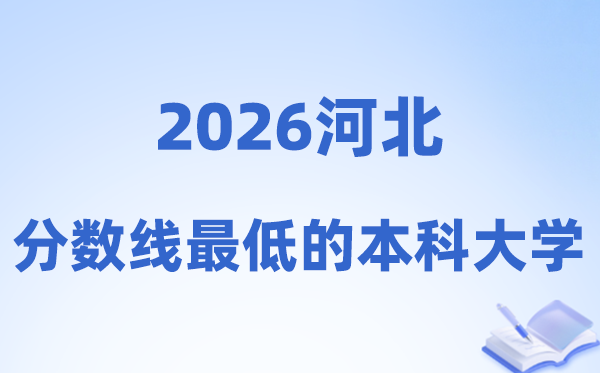 2026河北分数线最低的本科大学有哪些?附:降分录取渠道