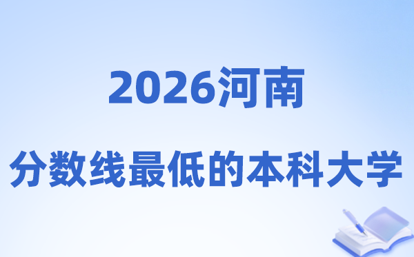 2026河南分数线最低的本科大学有哪些?附:排名一览表
