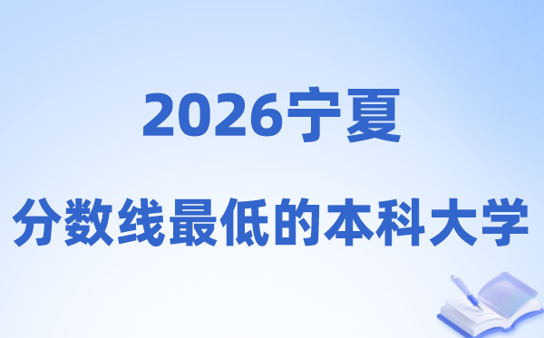 2026宁夏分数线最低的本科大学有哪些?附:排名一览表