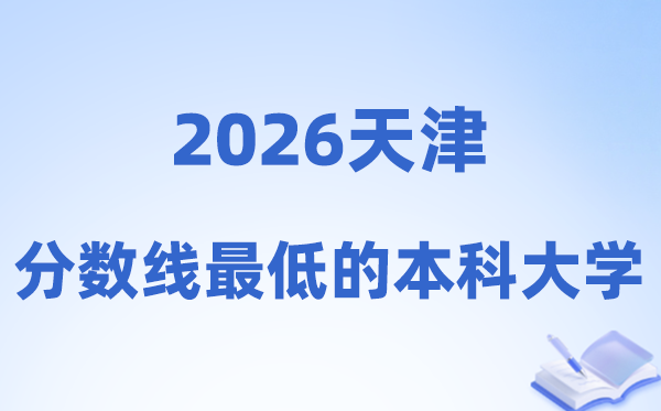2026天津分数线最低的本科大学有哪些?附:排名一览表
