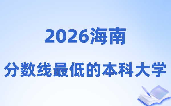 2026海南分数线最低的本科大学有哪些?附:排名一览表
