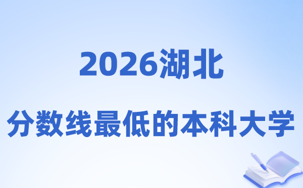 2026湖北分数线最低的本科大学有哪些?附:排名一览表