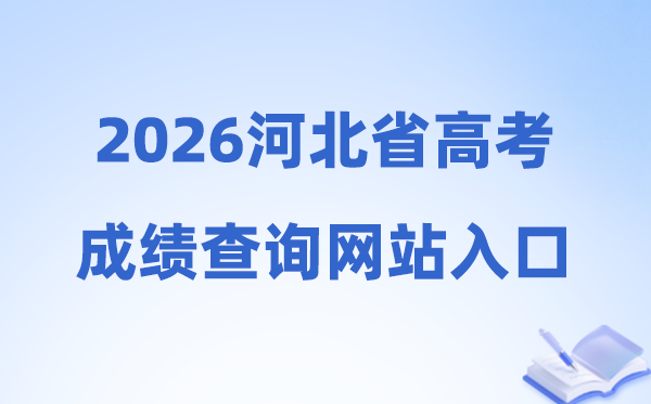 2026年河北省高考成绩查询网站入口（http://www.hebeea.edu.cn）