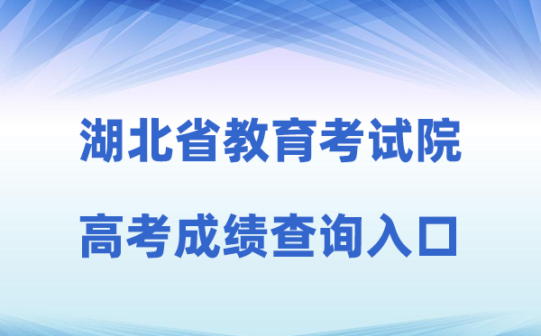 2026年湖北省教育考试院网站高考成绩查询入口（http://www.hbea.edu.cn）