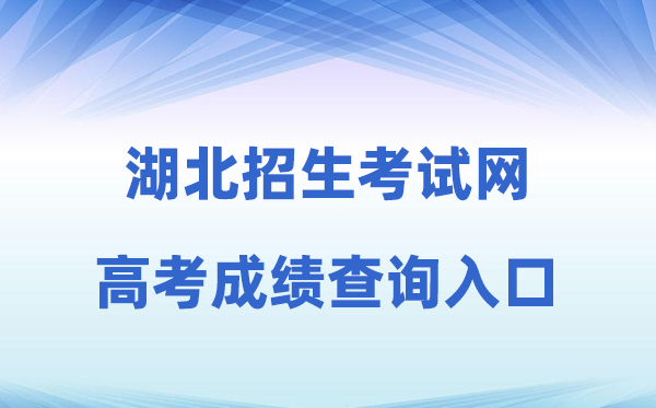 2026年湖北招生考试网高考成绩查询入口（http://www.hbksw.com）