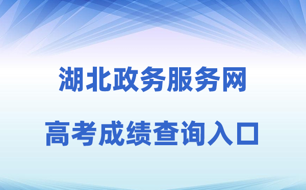 2026年湖北政务服务网高考成绩查询入口（http://zwfw.hubei.gov.cn）