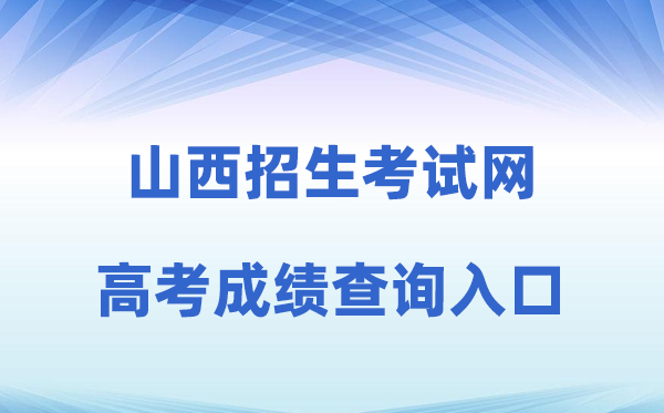2026年山西招生考试网高考成绩查询入口（www.sxkszx.cn）