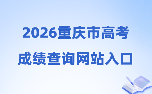 2026年重庆市高考成绩查询网站入口（https://www.cqksy.cn/）