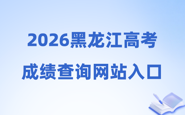 2026年黑龙江省高考成绩查询网站入口（https://www.lzk.hl.cn）