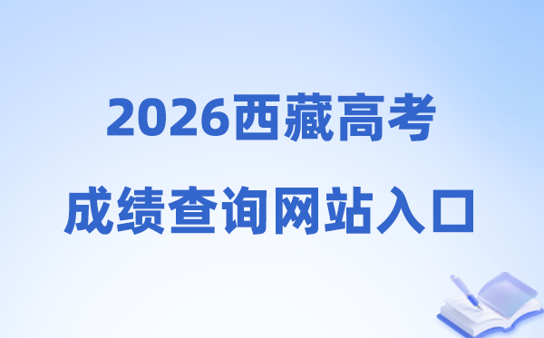 2026年西藏高考成绩查询网站入口（http://xxcx.zsks.edu.xizang.gov.cn:8082）