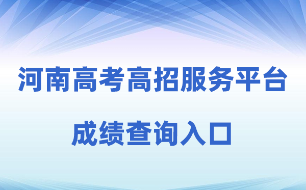 2026年河南省普通高校招生考生服务平台成绩查询入口（https://pzwb.haeea.cn）
