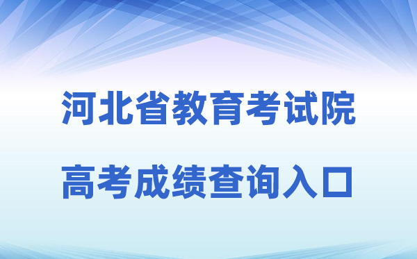 2026年河北省教育考试院网站高考成绩查询入口（http://www.hebeea.edu.cn）
