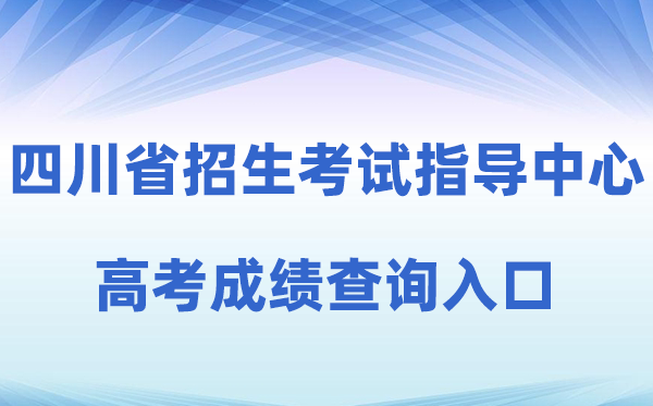 2026年四川省招生考试指导中心官方网站高考成绩查询入口（http://www.sceeic.cn）