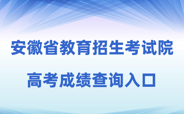 2026年安徽省教育招生考试院高考成绩查询入口（cx.ahzsks.cn）