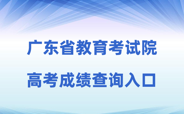 2026年广东省教育考试院网站高考成绩查询入口（https://eea.gd.gov.cn/）