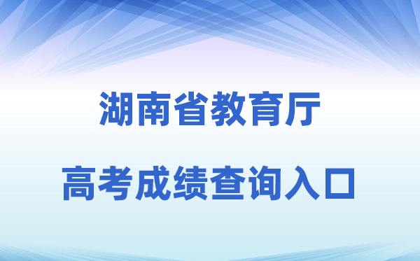2026年湖南省教育厅官方网站高考成绩查询入口（http://jyt.hunan.gov.cn/）