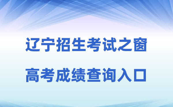 2026年辽宁招生考试之窗网站高考成绩查询入口（https://www.lnzsks.com）