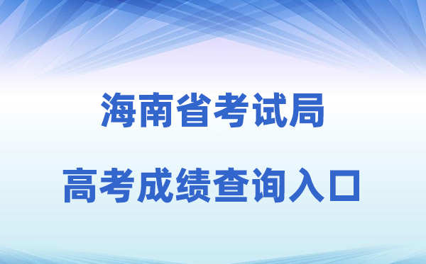 2026年海南省考试局官方网站高考成绩查询入口（ea.hainan.gov.cn）