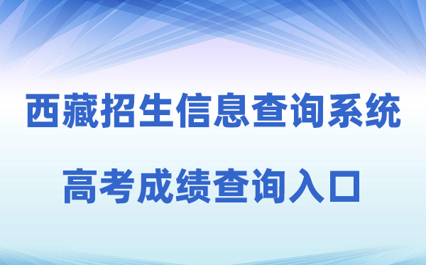2026年西藏自治区教育考试招生信息查询系统高考成绩查询入口（http://xxcx.zsks.edu.xizang.gov.cn:8082）