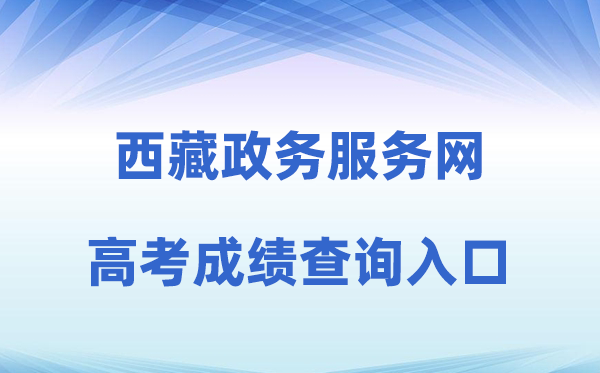 2026年西藏政务服务网高考成绩查询入口（https://www.xzzwfw.gov.cn）