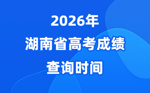 2026年湖南高考成绩查询时间具体时间（附查分方式）