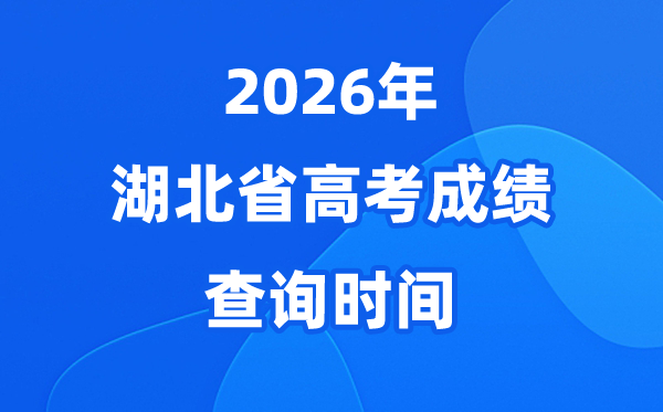 2026年湖北高考成绩查询时间具体时间（附查分方式）