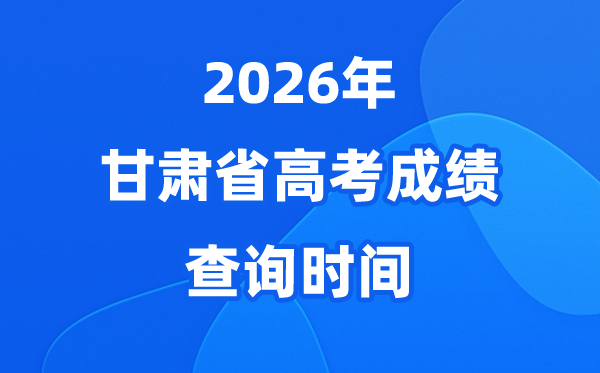 2026年甘肃高考成绩查询时间具体时间（附查分方式）