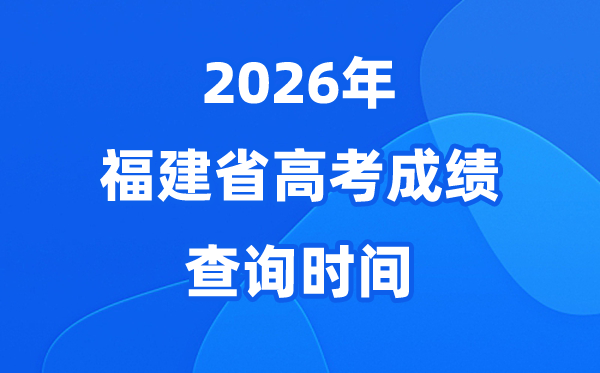 2026年福建高考成绩查询时间具体时间（附查分方式）