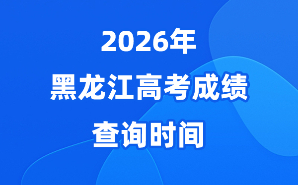 2026年黑龙江高考成绩查询时间及查分方式、入口