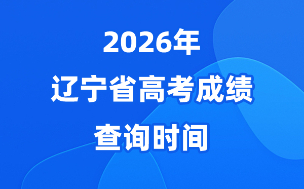 2026年辽宁高考成绩查询时间具体时间(附查分方式)
