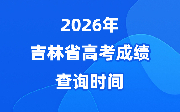 2026年吉林高考成绩查询时间具体时间（附查分方式）