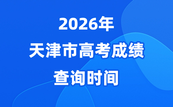 2026年天津高考成绩查询时间具体是几号？（附查分方式）