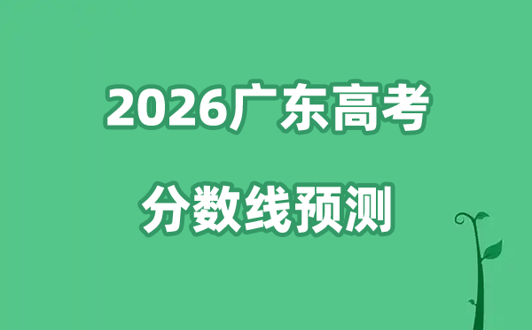 2026广东高考分数线预测,各批次预估线是多少？