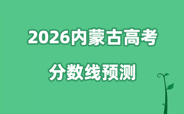 2026内蒙古高考分数线预测（附近三年高考分数线对比分析）