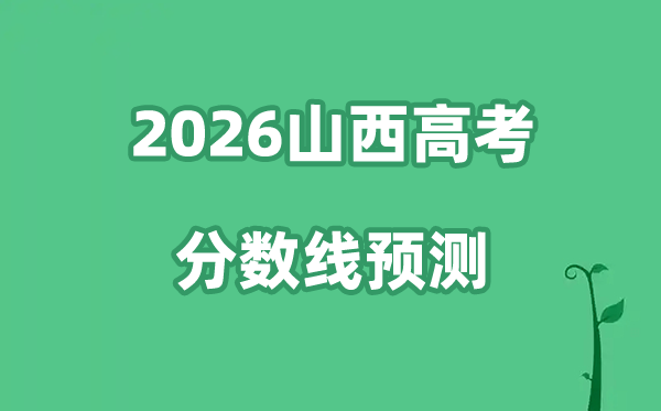 2026山西高考分数线预测,各批次分数线预计是多少？