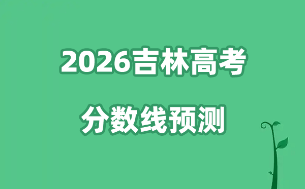 2026吉林高考分数线预测,各批次分数线预计是多少？
