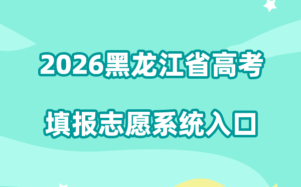 2026黑龙江省高考网上填报志愿系统入口（招生考试院+招生考试信息港）
