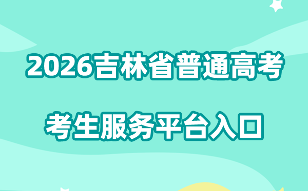 2026吉林省普通高考考生服务平台入口:https://gk.jleea.com.cn/