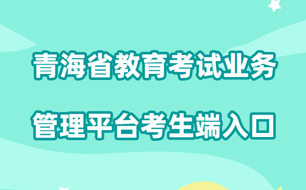 2026青海省教育考试业务管理平台考生端入口:https://zhptks.qhjyks.com