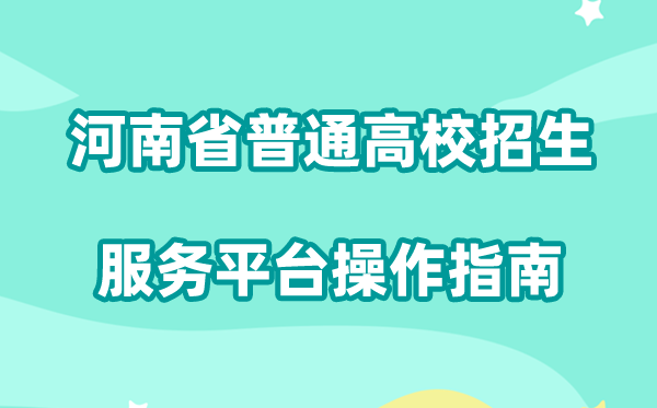 2026年河南省普通高校招生服务平台怎么用(附平台操作指南)