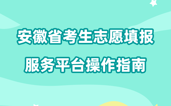 2026年安徽省考生志愿填报服务平台怎么用（附平台操作指南）